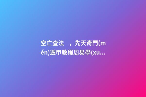 空亡查法，先天奇門(mén)遁甲教程周易學(xué)難解之謎